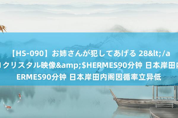 【HS-090】お姉さんが犯してあげる 28</a>2004-10-01クリスタル映像&$HERMES90分钟 日本岸田内阁因循率立异低